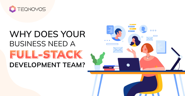 Why Does Your Business Need a Full-Stack Development Team?