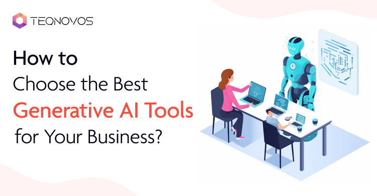 How to Choose the Best Generative AI Tools for Your Business?