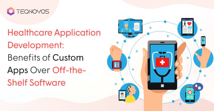 Healthcare Application Development: Benefits of Custom Apps Over Off-the-Shelf Software