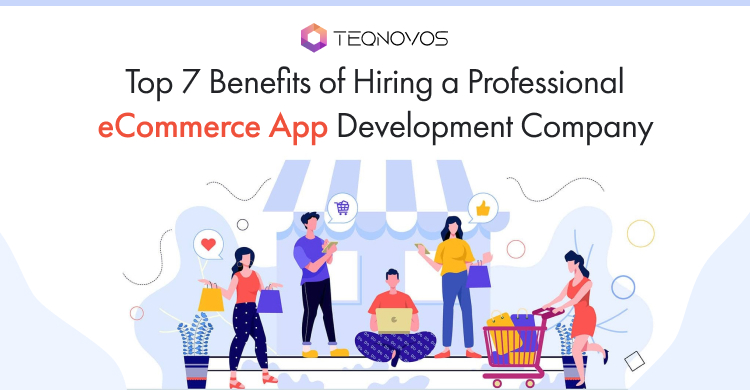 Top 7 Benefits of Hiring a Professional eCommerce App Development Company