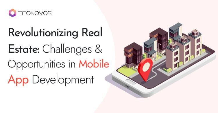 Revolutionizing Real Estate: Challenges and Opportunities in Mobile App Development