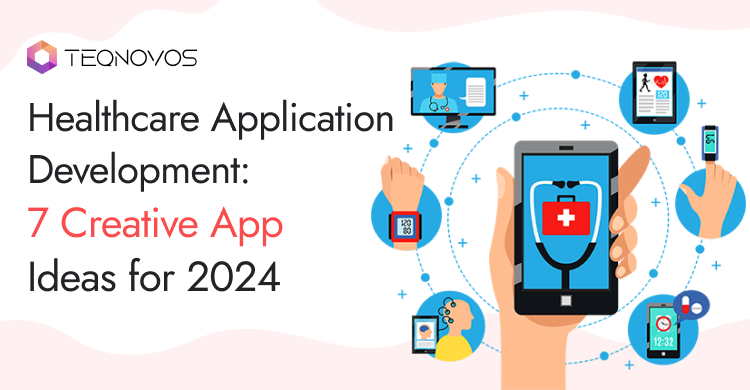 Healthcare Application Development: 7 Creative App Ideas for 2024