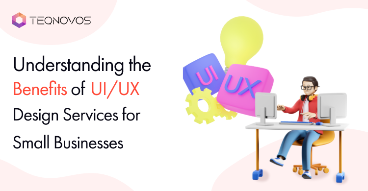 Understanding the Benefits of UI/UX Design Services for Small Businesses