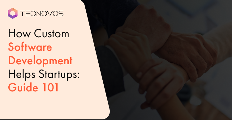 How Custom Software Development Helps Startups: Guide 101