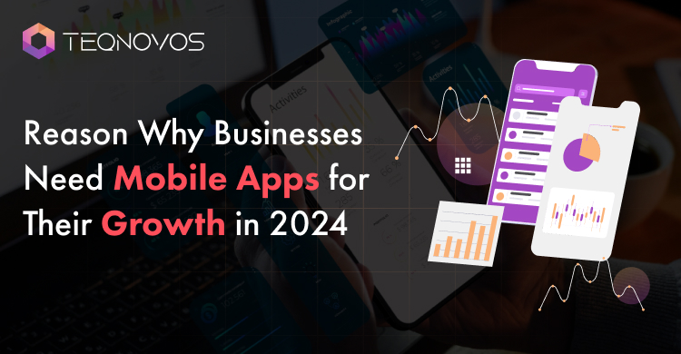 Reason Why Businesses Need Mobile Apps for Their Growth in 2024