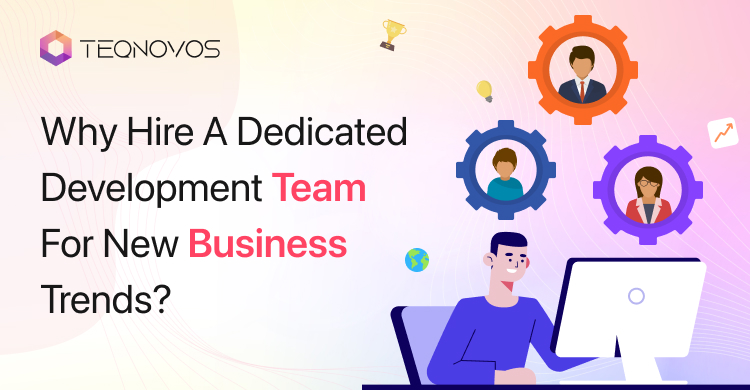 Why Hire A Dedicated Development Team For New Business Trends?