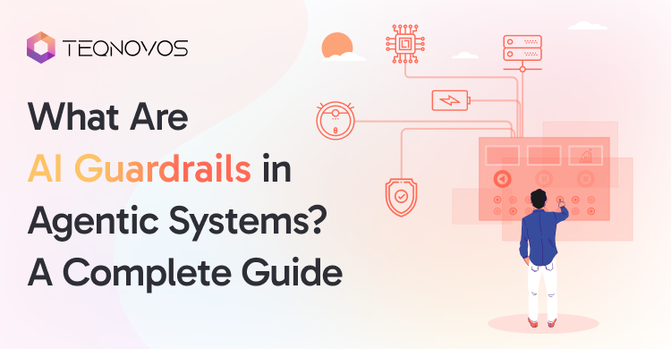 What Are AI Guardrails in Agentic Systems_ A Complete Guide - Teqnovos