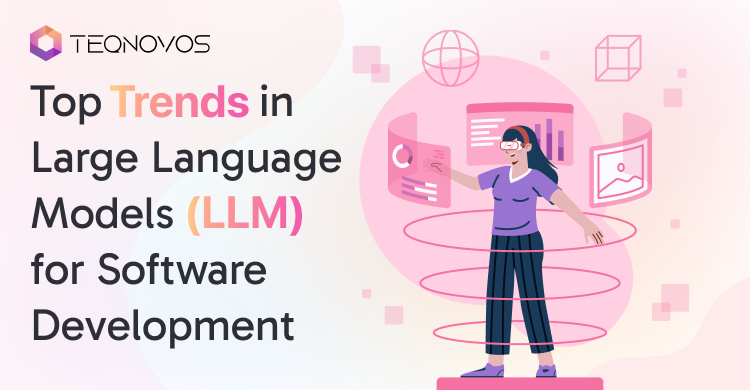 Top Trends in Large Language Models (LLMs) for Software Development - Teqnovos
