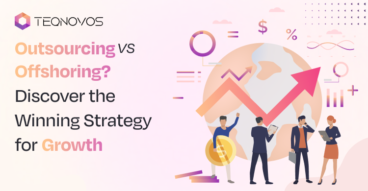 Outsourcing vs Offshoring? Discover the Winning Strategy for Growth - Teqnovos
