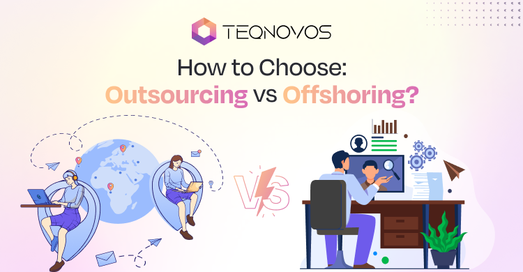 How to choose Outsourcing Vs Offshoring - Teqnovos