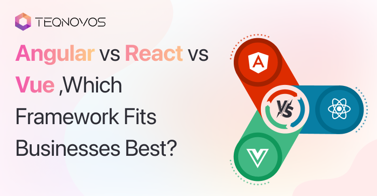 Angular vs React vs Vue—Which Framework Fits Businesses Best? - Teqnovos