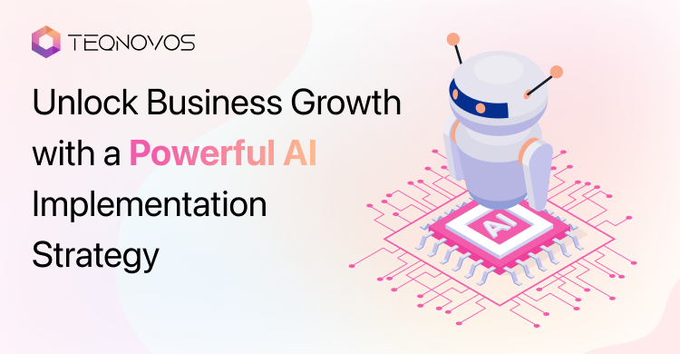 Unlock Business Growth with a Powerful AI Implementation Strategy - Teqnovos