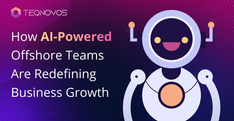 How-AI-Powered-Offshore-Teams-Are-Redefining-Growth- Teqnovos