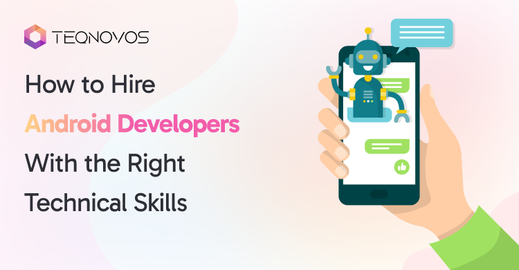 How to Hire Android Developers With the Right Technical Skills - Teqnovos