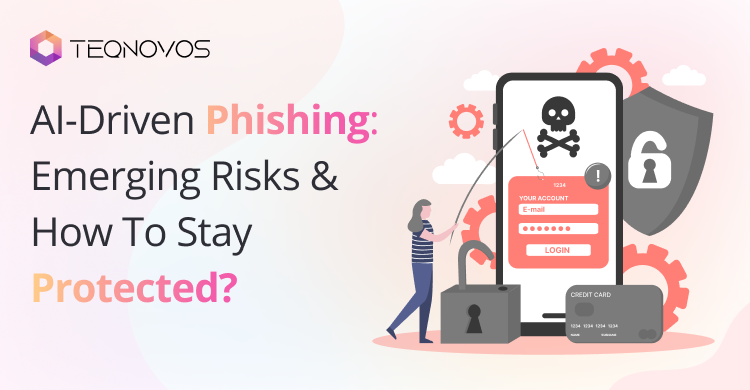 AI-Driven Phishing: Emerging Risks and How To Stay Protected? - Teqnovos