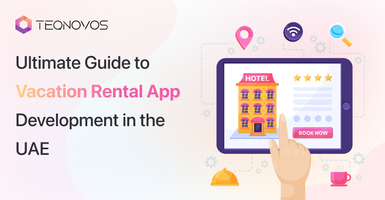 Ultimate Guide to Vacation Rental App Development in the UAE - Teqnovos