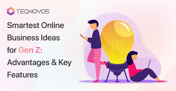 Smartest Online Business Ideas for Gen Z_ Advantages and Key Features - Teqnovos