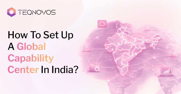 How To Set Up A Global Capability Center In India - Teqnovos