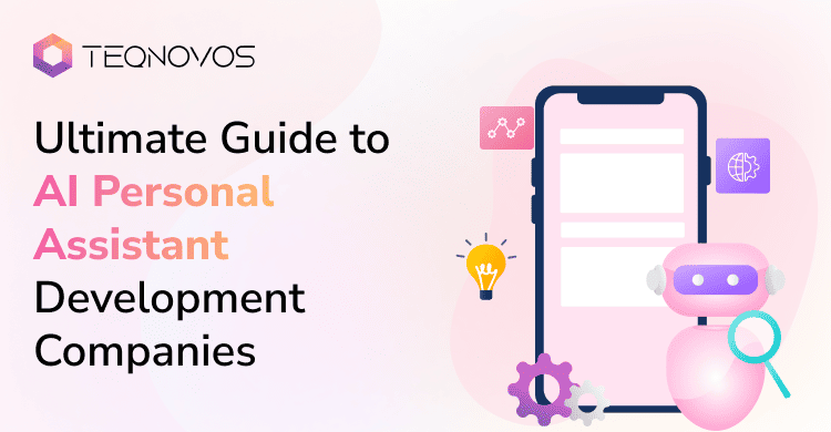 Ultimate Guide to AI Personal Assistant Development Companies - Teqnovos