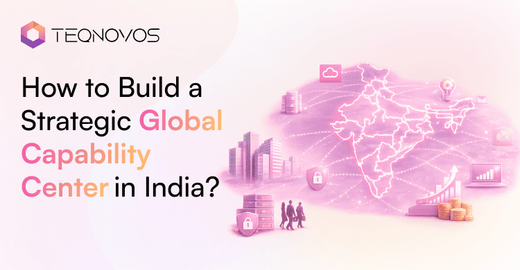 How to Build a Strategic Global Capability Center in India - Teqnovos
