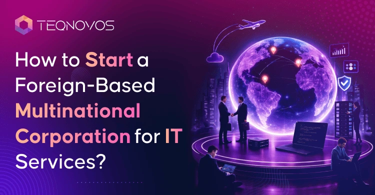How to Start a Foreign-Based Multinational Corporation for IT Services - Teqnovos